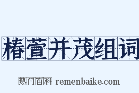 椿萱并茂组词是什么意思的图片